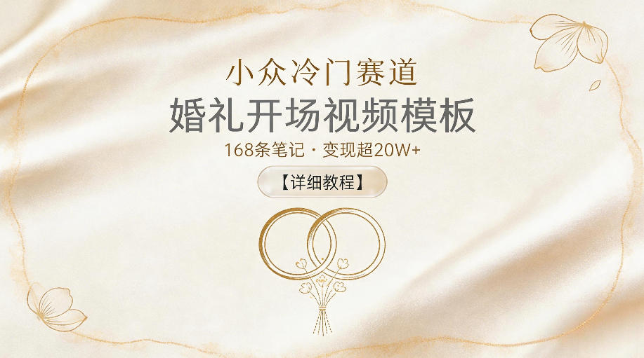 小众冷门赛道，婚礼开场视频模板，168条笔记，变现超20W+【详细教程】-三月轻创