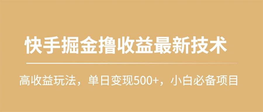 (10163期)快手掘金撸收益最新技术，高收益玩法，单日变现500+，小白必备项目-三月轻创