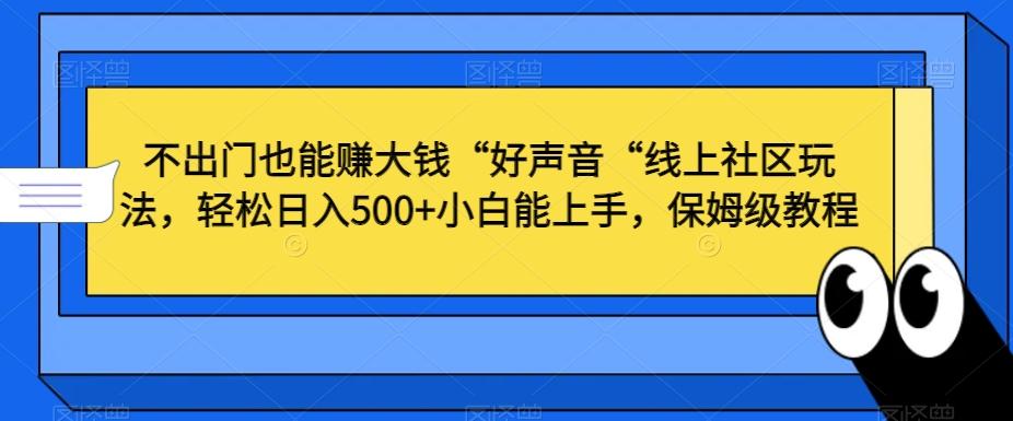 不出门也能赚大钱“好声音“线上社区玩法，轻松日入500+小白能上手，保姆级教程【揭秘】-三月轻创