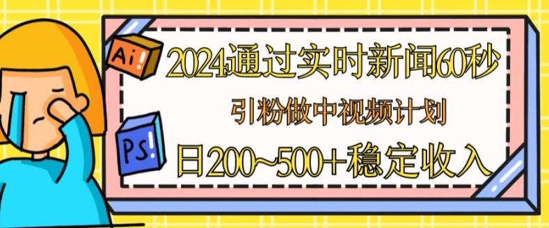 2024通过实时新闻60秒，引粉做中视频计划或者流量主，日几张稳定收入【揭秘】-三月轻创