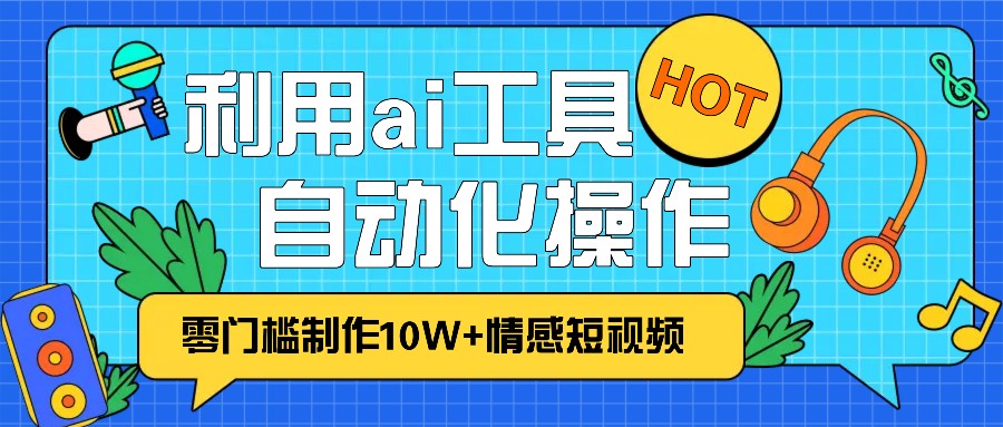 1分钟教你利用ai工具免费制作10W+情感视频,自动化批量操作,效率提升10倍！-三月轻创