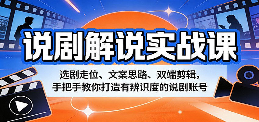 说剧解说实战课:选剧走位、文案思路、双端剪辑,手把手教你打造有辨识度的说剧账号-三月轻创