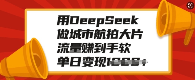 用DeepSeek做城市航拍大片，流量赚到手软，单日变现多张-三月轻创