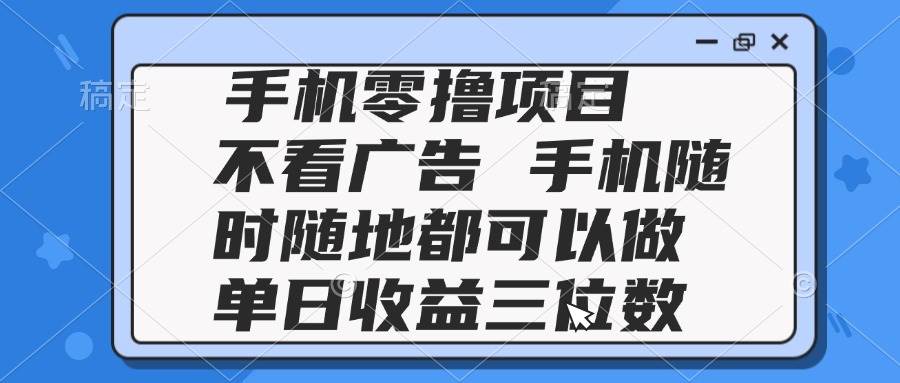 （14855期）2025手机零撸项目 不看广告 手机随时可做 单日收益三位数-三月轻创