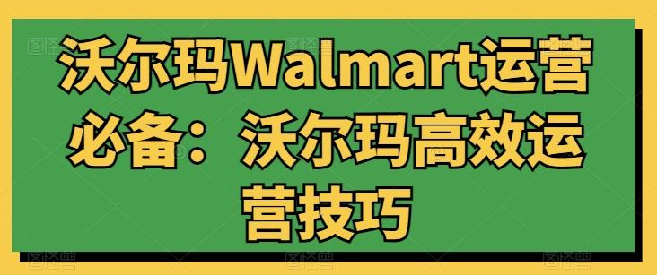 沃尔玛Walmart运营必备：沃尔玛高效运营技巧-三月轻创