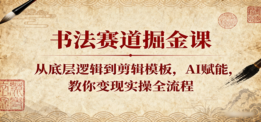 书法赛道掘金课：从底层逻辑到剪辑模板，AI赋能，教你变现实操全流程-三月轻创