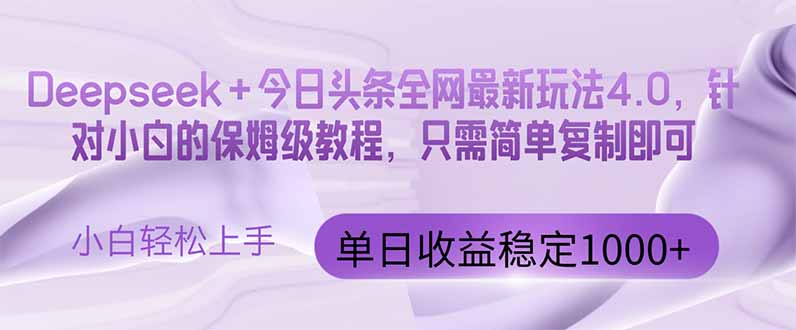 今日头条4.0最新版本 Deepseek+今日头条全网最新玩法，单日收益突破100…-三月轻创