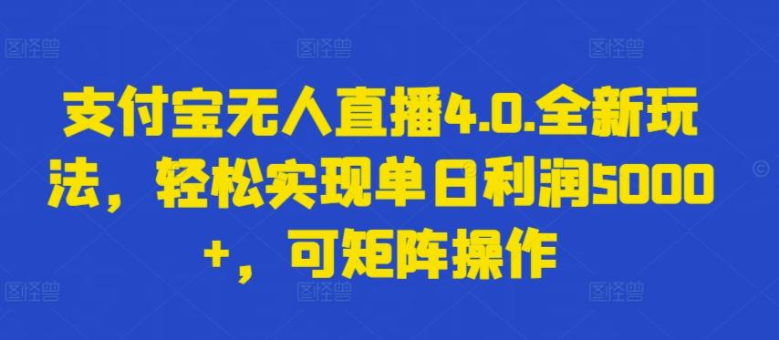 支付宝无人直播4.0.全新玩法，轻松实现单日利润5000+，可矩阵操作【揭秘】-三月轻创