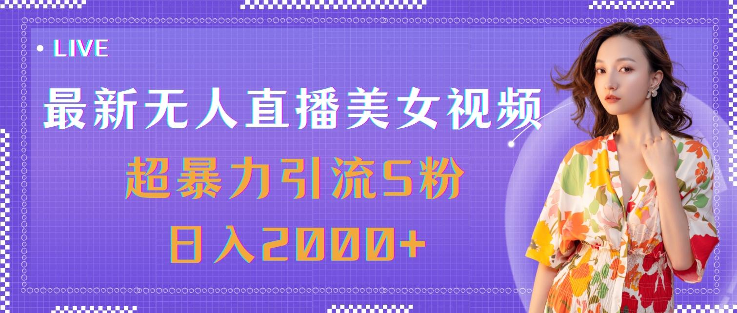 最新无人直播美女视频，超暴力引流S粉日入2000+-三月轻创