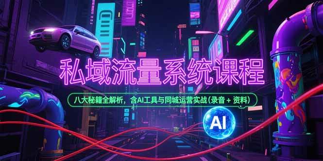 (15284期)私域流量系统课程,八大秘籍全解析,含AI工具与同城运营实战(录音+资料)-三月轻创