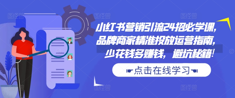 小红书营销引流24招必学课，品牌商家精准投放运营指南，少花钱多赚钱，避坑秘籍!-三月轻创