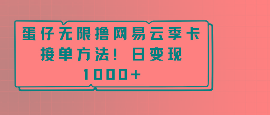 蛋仔无限撸网易云季卡接单方法！日变现1000+-三月轻创