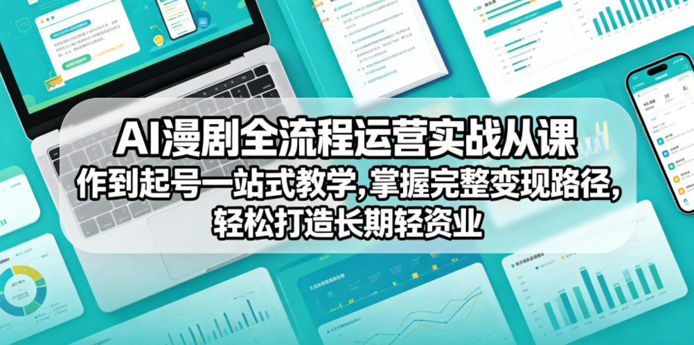 AI漫剧全流程运营实战课从创作到起号一站式教学，掌握完整变现路径，轻松打造长期轻资产副业-三月轻创
