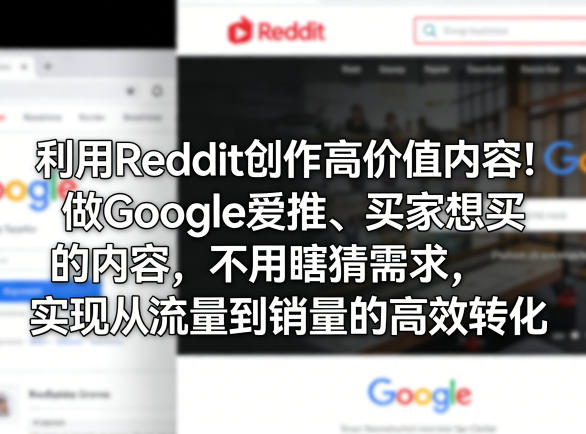利用Reddit创作高价值内容！做Google爱推、买家想买的内容，不用瞎猜需求，实现从流量到销量的高效转化-三月轻创