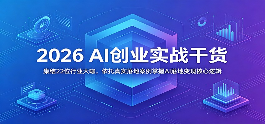 2026 AI创业实战干货：集结22位行业大咖，依托真实落地案例掌握AI落地变现核心逻辑-三月轻创