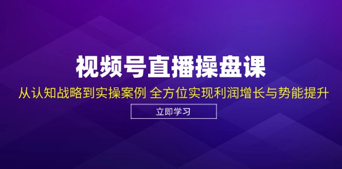 视频号直播操盘课，从认知战略到实操案例 全方位实现利润增长与势能提升-三月轻创