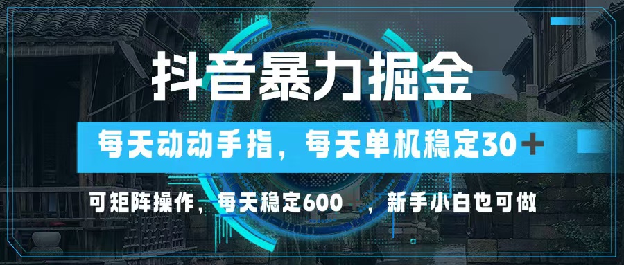 抖音暴力掘金，动动手指就可以，单机30+，可矩阵操作，每天稳定600+，…-三月轻创
