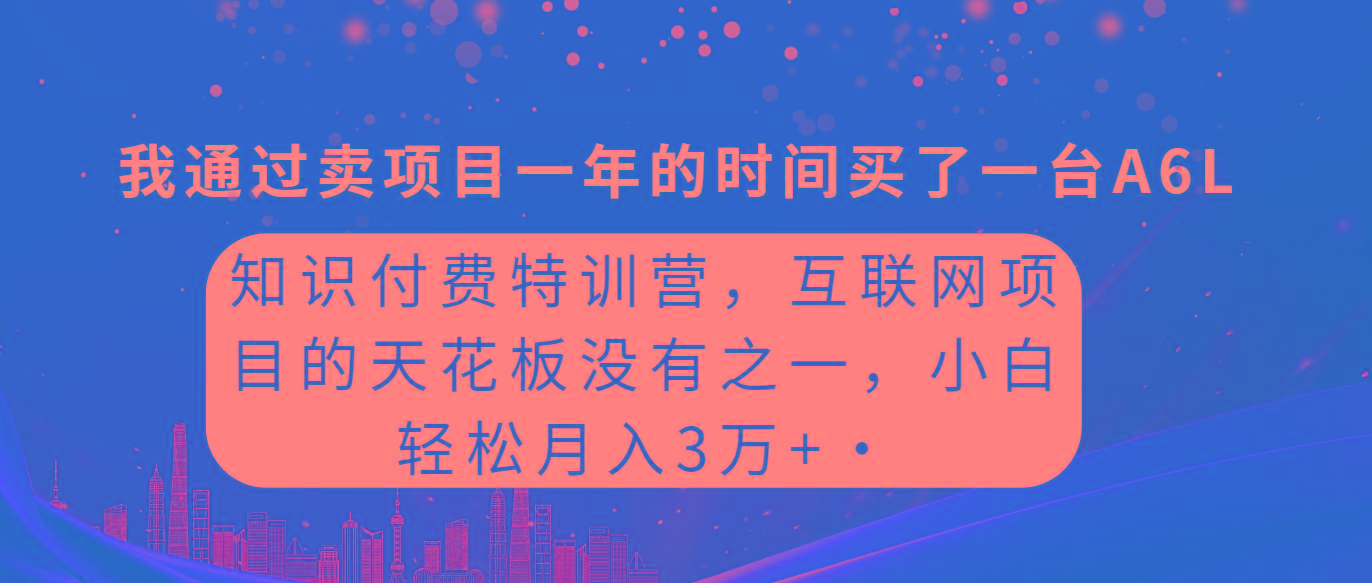 (9469期)知识付费特训营，互联网项目的天花板，没有之一，小白轻轻松松月入三万+-三月轻创