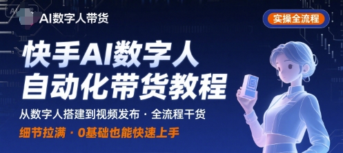 快手AI数字人自动化视频带货实操全流程，干货满满，细节拉满-三月轻创