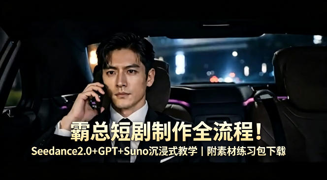 霸总短剧制作全流程！Seedance2.0+GPT+Suno沉浸式教学｜附素材练习包下载-三月轻创