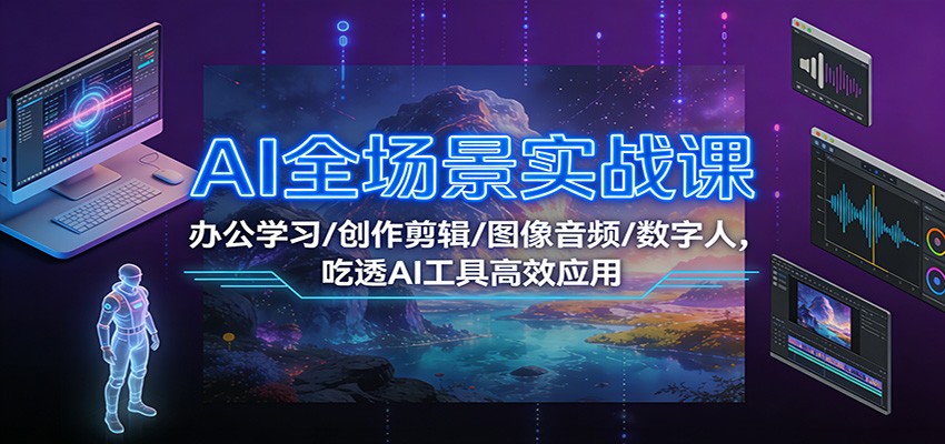 AI全场景实战课：办公学习/创作剪辑/图像音频/数字人，吃透AI工具高效应用-三月轻创
