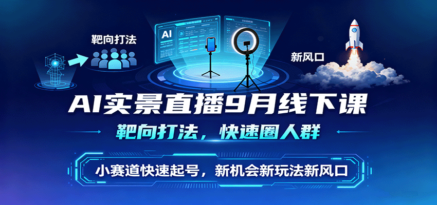 AI实景直播9月线下课，靶向打法，快速圈人群，小塞道快速起号，新机会新玩法新风口-三月轻创