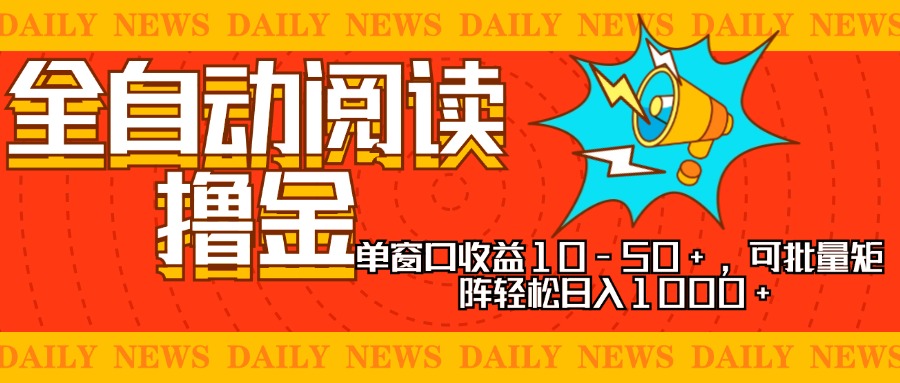 全自动阅读撸金，单窗口收益10-50+，可批量矩阵轻松日入1000+，新手小...-三月轻创