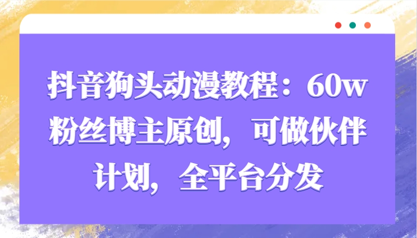 抖音狗头动漫教程：60w粉丝博主原创，可做伙伴计划，全平台分发-三月轻创