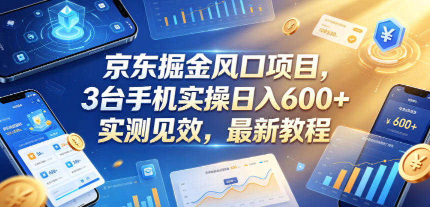 京东掘金风口项目,3台手机实操日入600+,实测见效,最新教程【揭秘】-三月轻创
