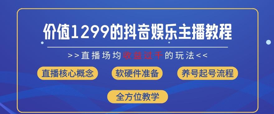 价值1299的抖音娱乐主播场均直播收入过千打法教学(8月最新)【揭秘】-三月轻创