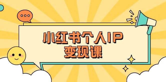 小红书个人变现课：精准人设定位+爆款选题拆解，教你打造百万流量账号秘籍-三月轻创