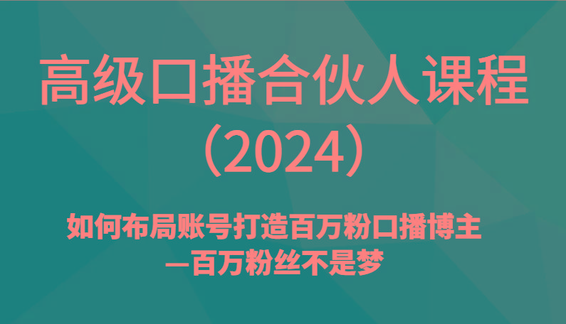 高级口播合伙人课程(2024)如何布局账号打造百万粉口播博主—百万粉丝不是梦-三月轻创