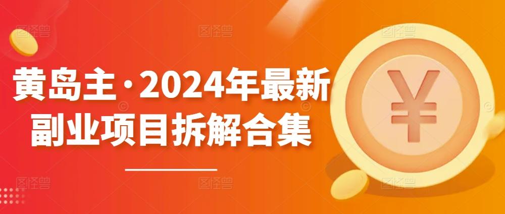 黄岛主·2024年最新副业项目拆解合集【无水印】-三月轻创