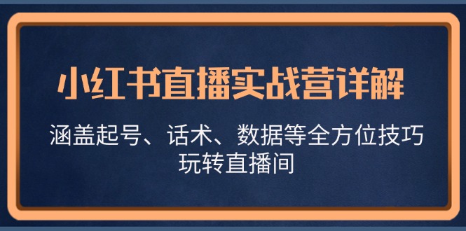 小红书直播实战营详解，涵盖起号、话术、数据等全方位技巧，玩转直播间-三月轻创