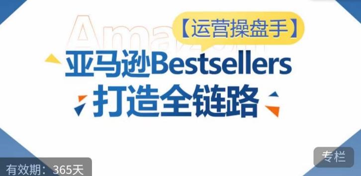运营操盘手！亚马逊Bestsellers打造全链路，选品、Listing、广告投放全链路进阶优化-三月轻创