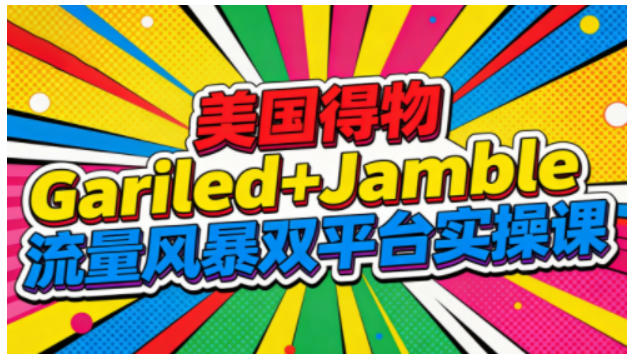 美国得物Gariled+Jamble流量风暴双平台实操课，两大美国热门平台全流程运营-三月轻创