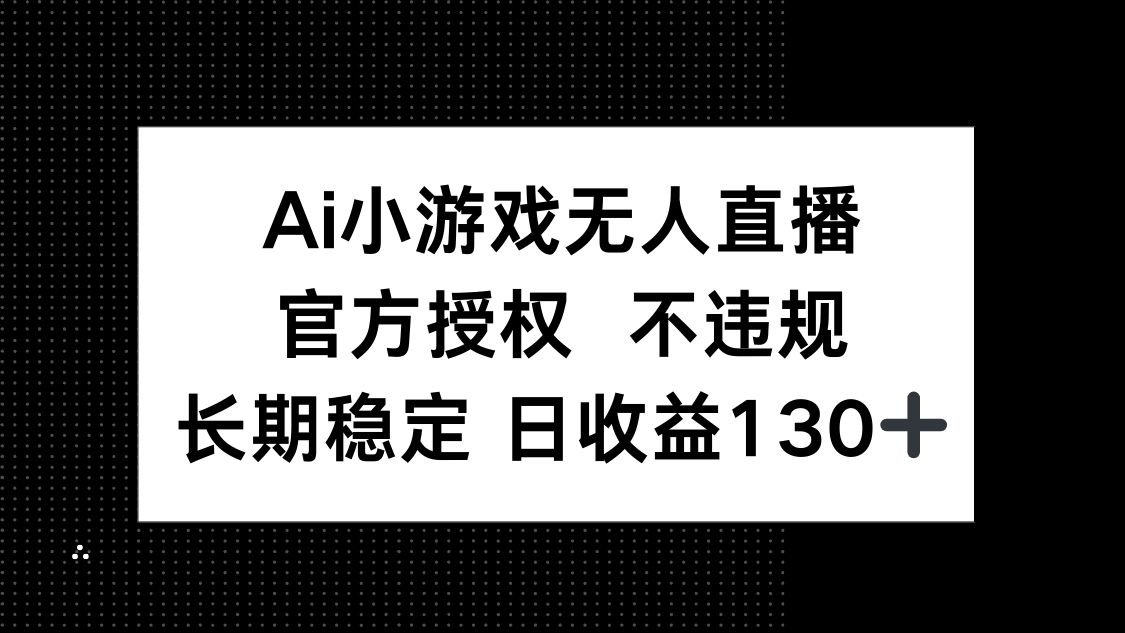AI小游戏无人直播，官方授权 不违规，单日平均收益130+-三月轻创