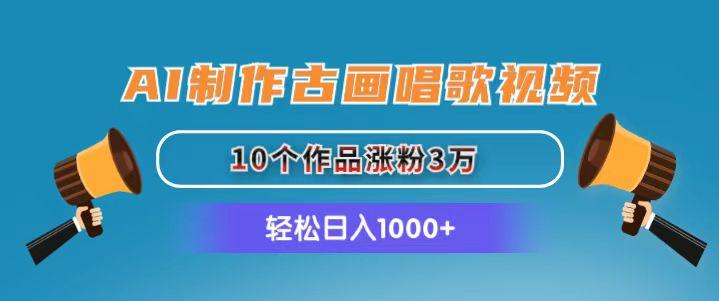 AI制作古画唱歌视频，10个作品涨粉3万，日入1000+-三月轻创