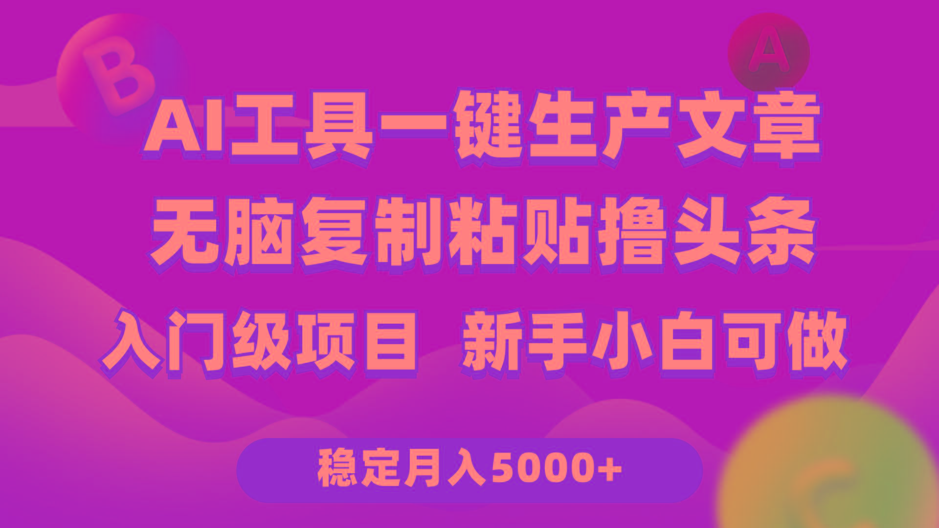 (9967期)利用AI工具无脑复制粘贴撸头条收益 每天2小时 稳定月入5000+互联网入门…-三月轻创