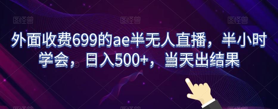外面收费699的ae半无人直播，半小时学会，日入500+，当天出结果【揭秘】-三月轻创