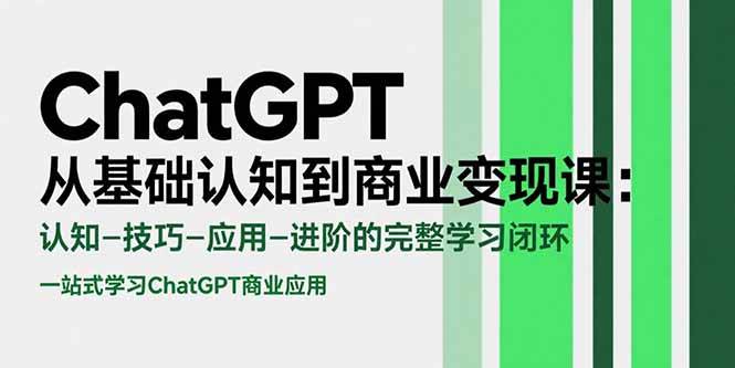 （15483期）ChatGPT从基础认知到商业变现课：认知-技巧-应用-进阶的完整学习闭环-三月轻创