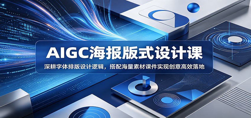 AIGC海报版式设计课:深耕字体排版设计逻辑,搭配海量素材课件实现创意高效落地-三月轻创