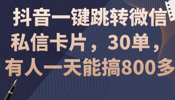 抖音一键跳转微信私信卡片，30单，一天能搞800多-三月轻创