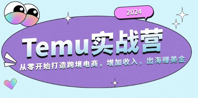 2024Temu实战营：从零开始打造跨境电商，增加收入，出海赚美金-三月轻创