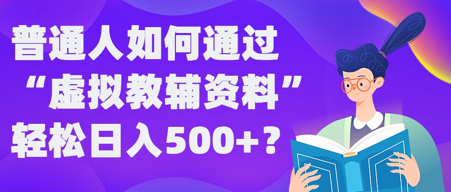 普通人如何通过“虚拟教辅”资料轻松日入500+?揭秘稳定玩法-三月轻创