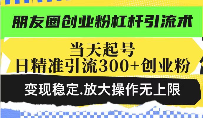 朋友圈创业粉杠杆引流术，投产高轻松日引300+创业粉，变现稳定.放大操…-三月轻创