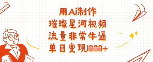 用Ai制作璀璨星河视频,流量非常牛逼,单日变现多张-三月轻创