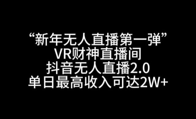“新年无人直播第一弹“VR财神直播间，抖音无人直播2.0，单日最高收入可达2W+【揭秘】-三月轻创