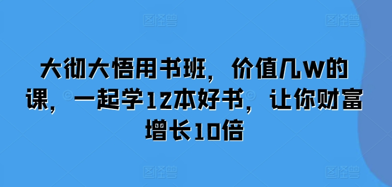 大彻大悟用书班，价值几W的课，一起学12本好书，让你财富增长10倍-三月轻创