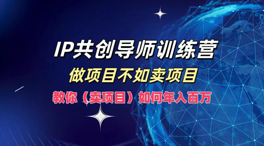 IP共创导师训练营，做项目不如卖项目，教你(卖项目)如何实现年入百万-三月轻创